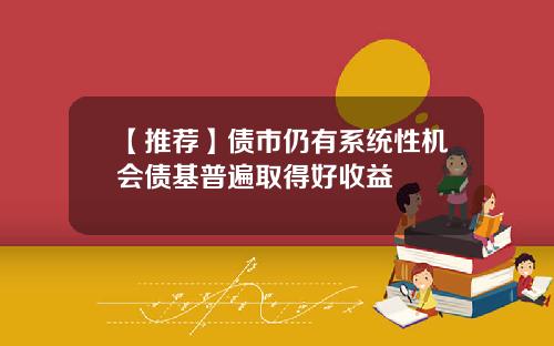 【推荐】债市仍有系统性机会债基普遍取得好收益