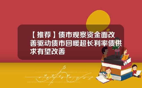 【推荐】债市观察资金面改善驱动债市回暖超长利率债供求有望改善