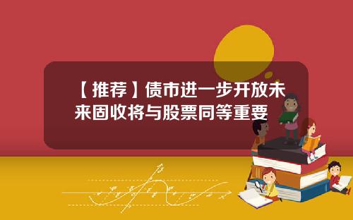 【推荐】债市进一步开放未来固收将与股票同等重要