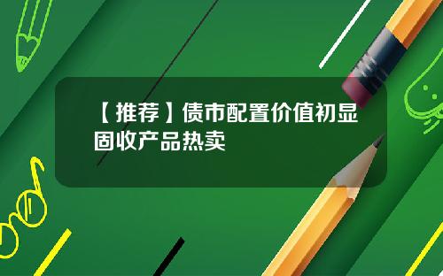 【推荐】债市配置价值初显固收产品热卖