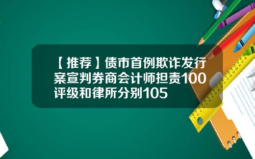 【推荐】债市首例欺诈发行案宣判券商会计师担责100评级和律所分别105