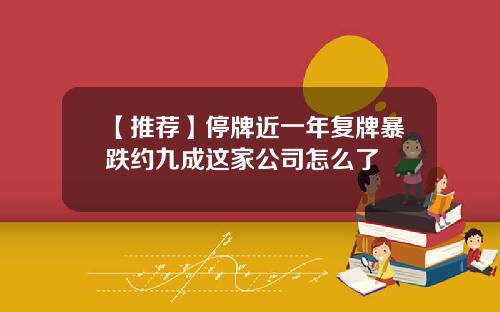 【推荐】停牌近一年复牌暴跌约九成这家公司怎么了
