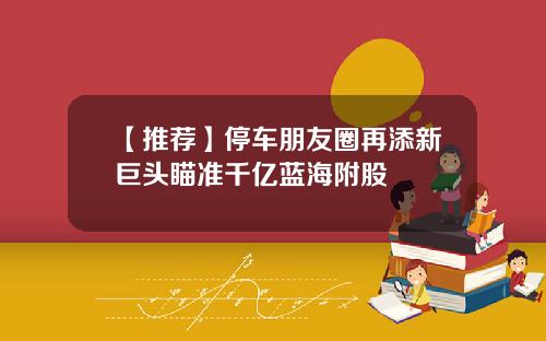 【推荐】停车朋友圈再添新巨头瞄准千亿蓝海附股