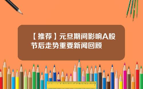 【推荐】元旦期间影响A股节后走势重要新闻回顾