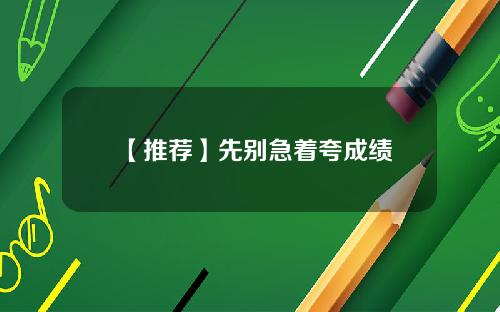 【推荐】先别急着夸成绩