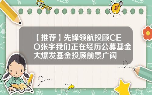【推荐】先锋领航投顾CEO张宇我们正在经历公募基金大爆发基金投顾前景广阔