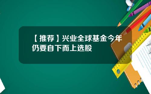 【推荐】兴业全球基金今年仍要自下而上选股