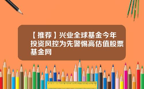 【推荐】兴业全球基金今年投资风控为先警惕高估值股票基金网