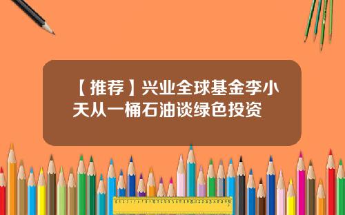 【推荐】兴业全球基金李小天从一桶石油谈绿色投资