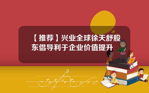 【推荐】兴业全球徐天舒股东倡导利于企业价值提升