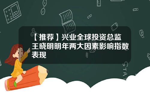 【推荐】兴业全球投资总监王晓明明年两大因素影响指数表现