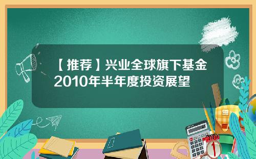 【推荐】兴业全球旗下基金2010年半年度投资展望