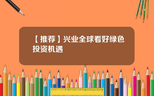 【推荐】兴业全球看好绿色投资机遇