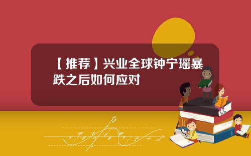 【推荐】兴业全球钟宁瑶暴跌之后如何应对