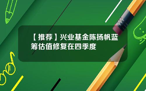 【推荐】兴业基金陈扬帆蓝筹估值修复在四季度