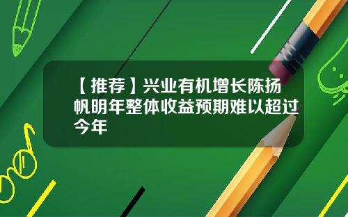 【推荐】兴业有机增长陈扬帆明年整体收益预期难以超过今年