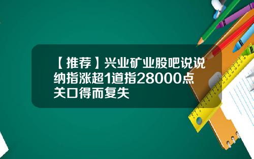 【推荐】兴业矿业股吧说说纳指涨超1道指28000点关口得而复失
