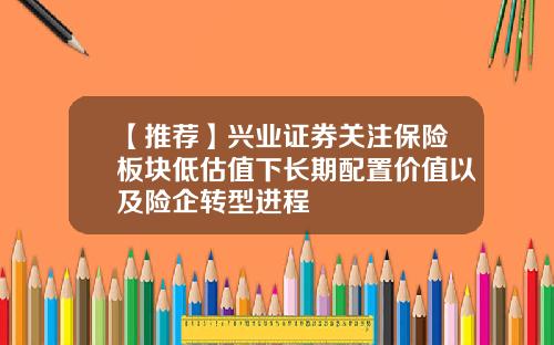 【推荐】兴业证券关注保险板块低估值下长期配置价值以及险企转型进程