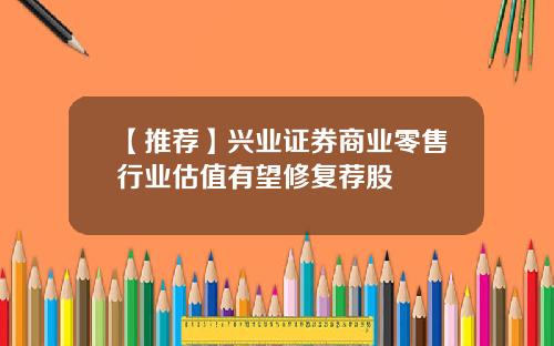 【推荐】兴业证券商业零售行业估值有望修复荐股
