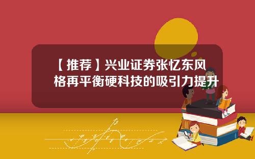 【推荐】兴业证券张忆东风格再平衡硬科技的吸引力提升