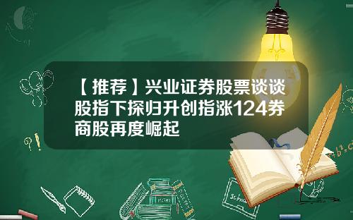 【推荐】兴业证券股票谈谈股指下探归升创指涨124券商股再度崛起