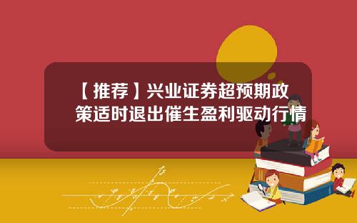 【推荐】兴业证券超预期政策适时退出催生盈利驱动行情