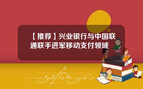 【推荐】兴业银行与中国联通联手进军移动支付领域
