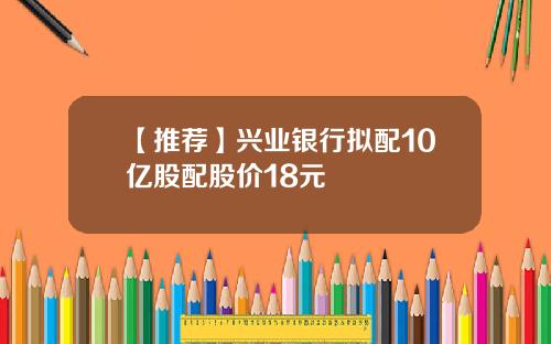 【推荐】兴业银行拟配10亿股配股价18元