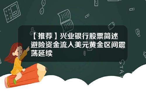 【推荐】兴业银行股票简述避险资金流入美元黄金区间震荡延续