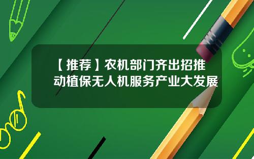 【推荐】农机部门齐出招推动植保无人机服务产业大发展