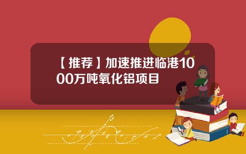 【推荐】加速推进临港1000万吨氧化铝项目