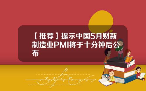 【推荐】提示中国5月财新制造业PMI将于十分钟后公布