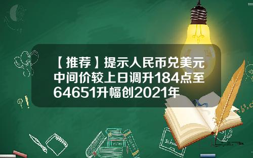 【推荐】提示人民币兑美元中间价较上日调升184点至64651升幅创2021年5月26日以来最大