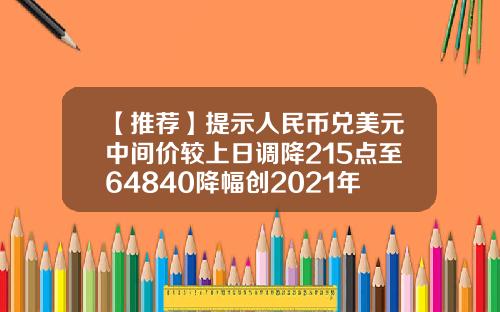 【推荐】提示人民币兑美元中间价较上日调降215点至64840降幅创2021年6月17日以来最大