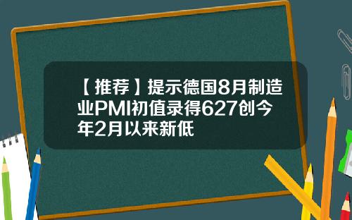 【推荐】提示德国8月制造业PMI初值录得627创今年2月以来新低