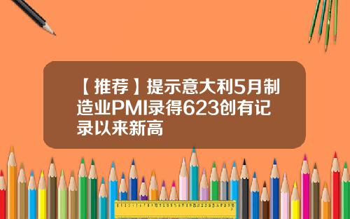 【推荐】提示意大利5月制造业PMI录得623创有记录以来新高
