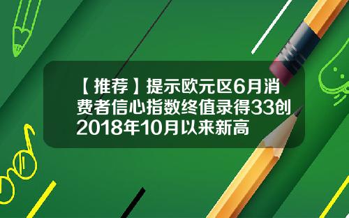 【推荐】提示欧元区6月消费者信心指数终值录得33创2018年10月以来新高