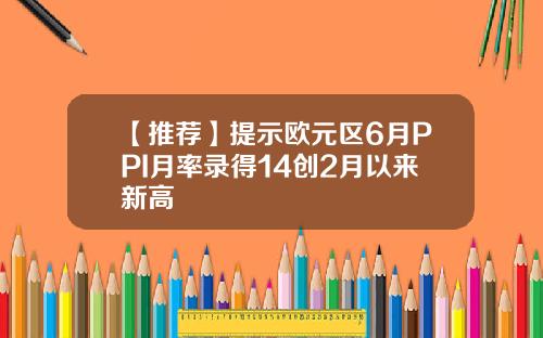 【推荐】提示欧元区6月PPI月率录得14创2月以来新高