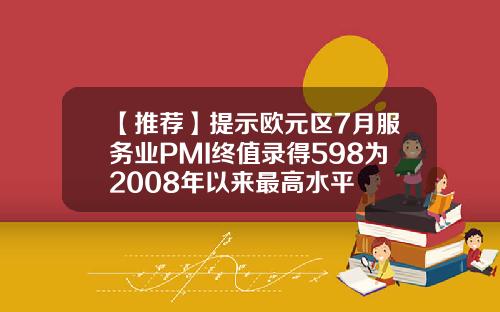 【推荐】提示欧元区7月服务业PMI终值录得598为2008年以来最高水平