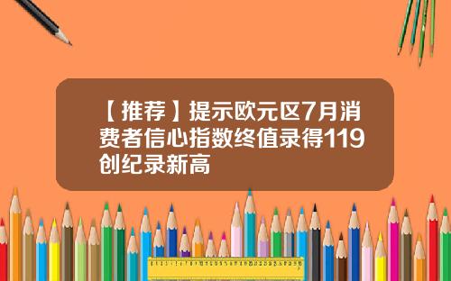 【推荐】提示欧元区7月消费者信心指数终值录得119创纪录新高