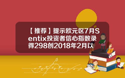 【推荐】提示欧元区7月Sentix投资者信心指数录得298创2018年2月以来新高
