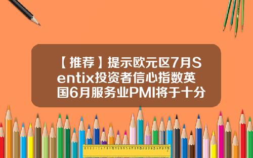【推荐】提示欧元区7月Sentix投资者信心指数英国6月服务业PMI将于十分钟后公布