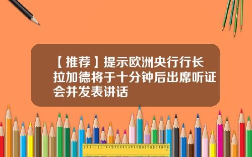 【推荐】提示欧洲央行行长拉加德将于十分钟后出席听证会并发表讲话