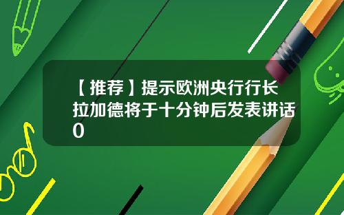 【推荐】提示欧洲央行行长拉加德将于十分钟后发表讲话0