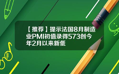 【推荐】提示法国8月制造业PMI初值录得573创今年2月以来新低