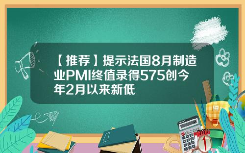 【推荐】提示法国8月制造业PMI终值录得575创今年2月以来新低