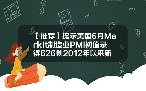 【推荐】提示美国6月Markit制造业PMI初值录得626创2012年以来新高
