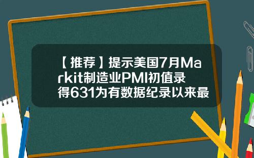 【推荐】提示美国7月Markit制造业PMI初值录得631为有数据纪录以来最高水平