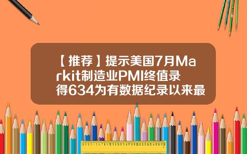 【推荐】提示美国7月Markit制造业PMI终值录得634为有数据纪录以来最高水平