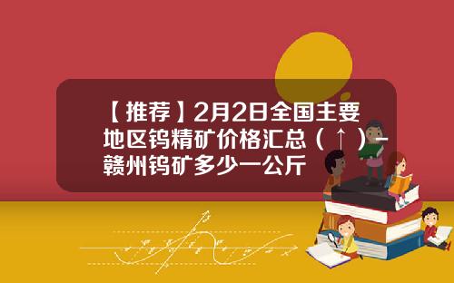 【推荐】2月2日全国主要地区钨精矿价格汇总（↑）-赣州钨矿多少一公斤